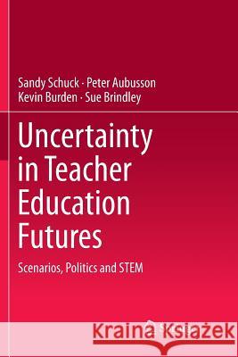 Uncertainty in Teacher Education Futures: Scenarios, Politics and Stem Schuck, Sandy 9789811356940 Springer - książka