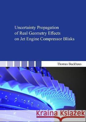 Uncertainty Propagation of Real Geometry Effects on Jet Engine Compressor Blisks Thomas Backhaus 9783844074338 Shaker Verlag GmbH, Germany - książka