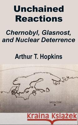 Unchained Reactions: Chernobyl, Glasnost, and Nuclear Deterrence Hopkins, Arthur T. 9781410201041 University Press of the Pacific - książka