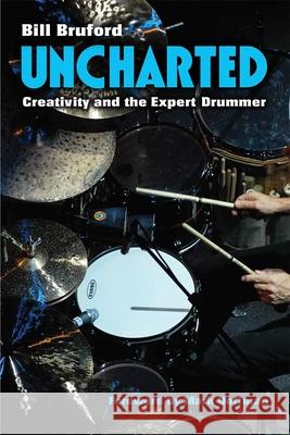 Uncharted: Creativity and the Expert Drummer Bill Bruford 9780472073788 University of Michigan Press - książka