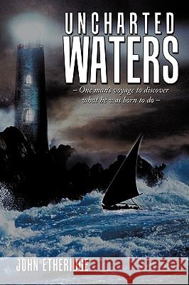 Uncharted Waters: - One Man's Voyage to Discover What He Was Born to Do - John Etheridge 9781452014159 AuthorHouse - książka