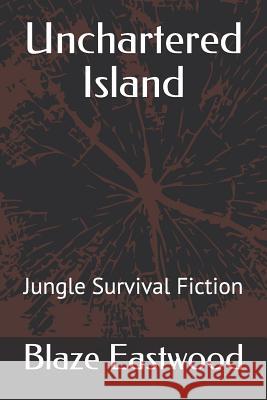 Unchartered Island: Jungle Survival Fiction Blaze Eastwood 9781081222451 Independently Published - książka