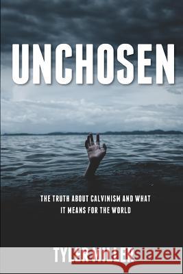 Unchosen: The truth about Calvinism and what it means for the world Miller, Tyler 9781979382038 Createspace Independent Publishing Platform - książka