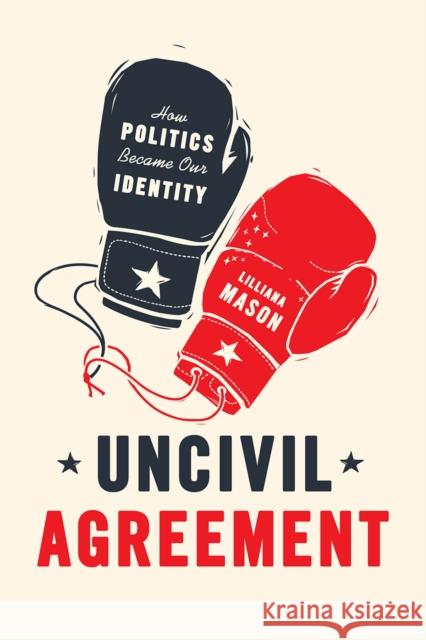 Uncivil Agreement: How Politics Became Our Identity Lilliana Mason 9780226524542 University of Chicago Press - książka
