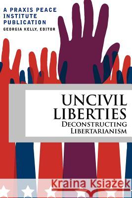 Uncivil Liberties: Deconstructing Libertarianism Kelly, Georgia 9780988613003 Praxis Peace Institute - książka