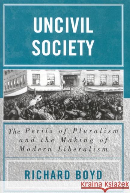 Uncivil Society: The Perils of Pluralism and the Making of Modern Liberalism Boyd, Richard 9780739109090 Lexington Books - książka