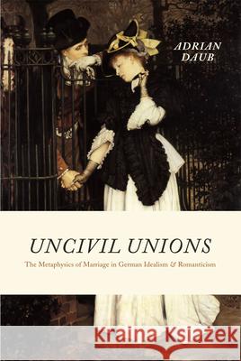 Uncivil Unions: The Metaphysics of Marriage in German Idealism and Romanticism Daub, Adrian 9780226136936 University of Chicago Press - książka