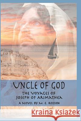 Uncle of God: The Voyages of Joseph of Arimathea M. E. Rosson 9781452860589 Createspace - książka