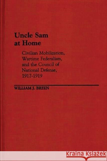 Uncle Sam at Home: Civilian Mobilization, Wartime Federalism, and the Council of National Defense, 1917-1919 Breen, William J. 9780313241123 Greenwood Press - książka