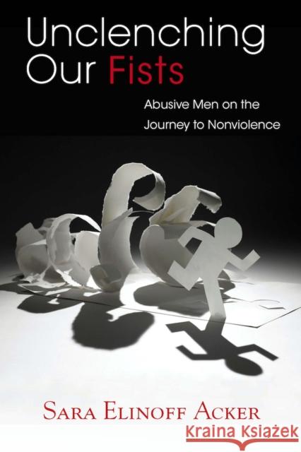 Unclenching Our Fists: Abusive Men on the Journey to Nonviolence Acker, Sara Elinoff 9780826519412 Vanderbilt University Press - książka