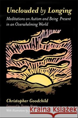 Unclouded by Longing: Meditations on Autism and Being Present in an Overwhelming World Christopher Goodchild 9781785921223 Jessica Kingsley Publishers - książka