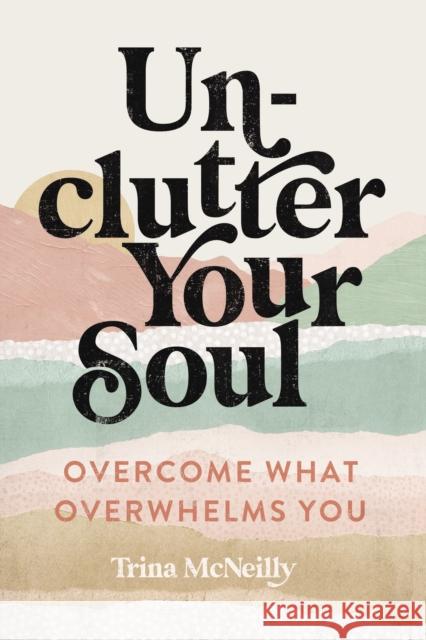 Unclutter Your Soul: Overcome What Overwhelms You Trina McNeilly 9780785250005 Thomas Nelson - książka