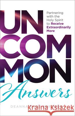 Uncommon Answers: Partnering with the Holy Spirit to Receive Extraordinarily More Deanna Doss Shrodes 9780800773069 Chosen Books - książka