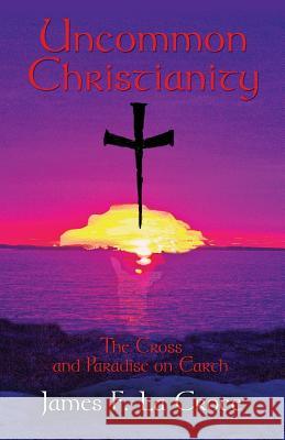 Uncommon Christianity: The Cross and Paradise on Earth La Croce, James F. 9781621416661 Booklocker.com - książka