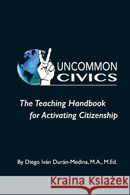 Uncommon Civics: The Teaching Handbook for Activating Citizenship Diego Ivan Duran-Medina 9781725734418 Createspace Independent Publishing Platform - książka