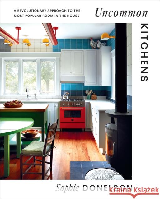 Uncommon Kitchens: A Revolutionary Approach to the Most Popular Room in the House Sophie Donelson 9781419762314 Abrams - książka