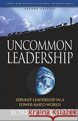 Uncommon Leadership: Servant Leadership in a Power-Based World - 2nd Edition Robert D. Kuest R. Dean Kuest 9781885625137 New Mission Systems International (Nmsi) - książka