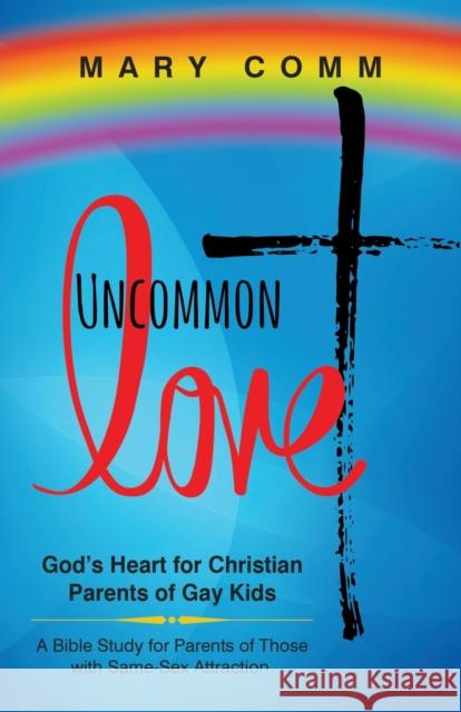Uncommon Love: God's Heart for Christian Parents of Gay Kids Mary Comm 9781683509288 Morgan James Faith - książka