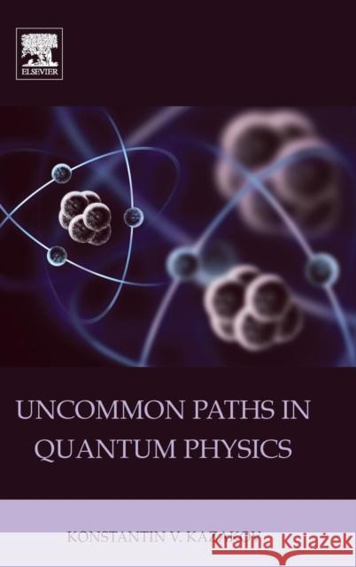 Uncommon Paths in Quantum Physics Konstantin V. Kazakov 9780128015889 Elsevier - książka