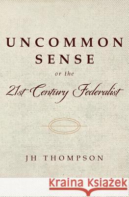 Uncommon Sense or the 21st Century Federalist Jh Thompson 9781543037197 Createspace Independent Publishing Platform - książka
