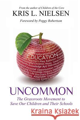 Uncommon: The Grassroots Movement to Save Our Children and Their Schools Kris L. Nielsen 9781489556042 Createspace - książka