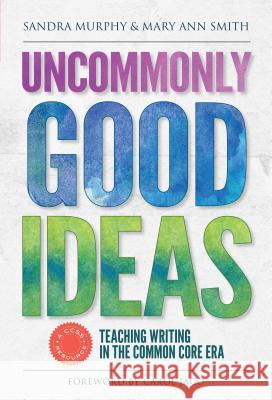 Uncommonly Good Ideas--Teaching Writing in the Common Core Era Sandra Murphy Mary Ann Smith 9780807756430 Teachers College Press - książka