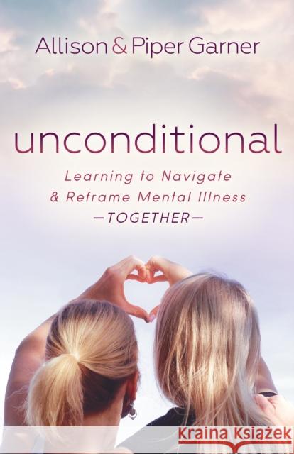 Unconditional: Learning to Navigate and Reframe Mental Illness Together Allison Garner Piper Garner 9781642798784 Morgan James Publishing llc - książka