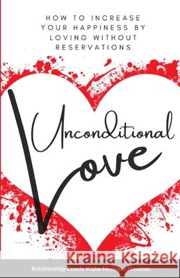 Unconditional Love: How To Increase Your Happiness By Loving Without Reservations Houston, Kisha Monique 9781716697982 Lulu.com - książka