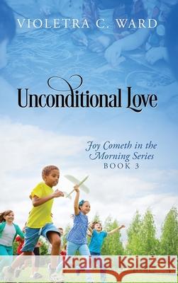 Unconditional Love: Joy Cometh in the Morning Series, Book 3 Violetra C Ward 9781977233059 Outskirts Press - książka