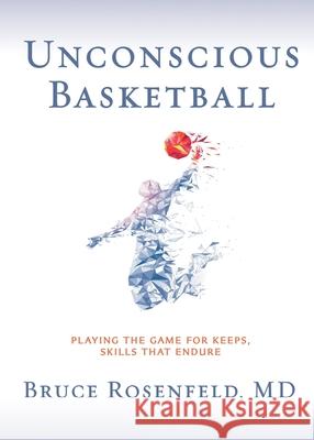 Unconscious Basketball: Playing the Game for Keeps, Skills that Endure Bruce Rosenfeld 9781733751674 Geoffrey Publishing - książka