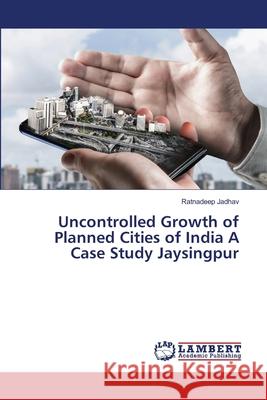 Uncontrolled Growth of Planned Cities of India A Case Study Jaysingpur Ratnadeep Jadhav 9786203306859 LAP Lambert Academic Publishing - książka