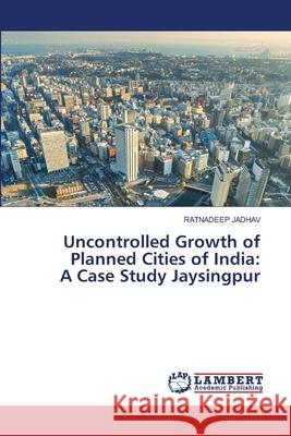 Uncontrolled Growth of Planned Cities of India: A Case Study Jaysingpur Ratnadeep Jadhav 9786203308068 LAP Lambert Academic Publishing - książka