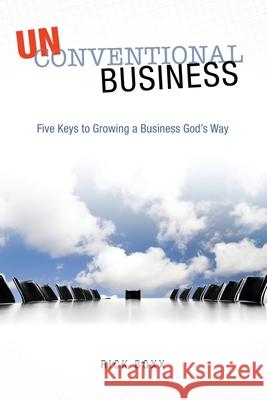 Unconventional Business: Five Keys to Growing a Business God's Way MR Rick Boxx 9781522977872 Createspace Independent Publishing Platform - książka