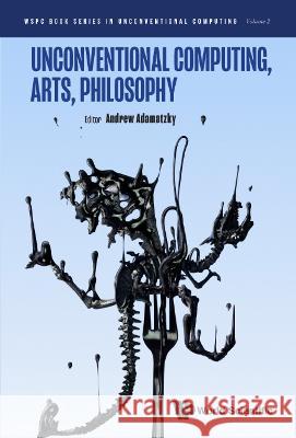 Unconventional Computing, Arts, Philosophy Andrew Adamatzky 9789811257148 World Scientific Publishing Company - książka