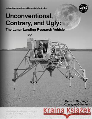 Unconventional, Contrary, and Ugly: The Lunar Landing Research Vehicle National Aeronautics and Administration Gene J. Matranga C. Wayne Ottinger 9781493794454 Createspace - książka