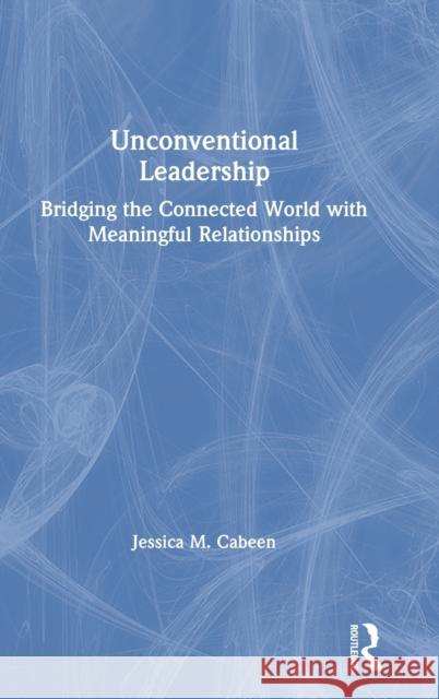 Unconventional Leadership: Bridging the Connected World with Meaningful Relationships Jessica M. Cabeen 9780367074463 Routledge - książka