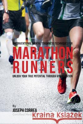 Unconventional Mental Toughness Techniques for Marathon Runners: Unlock Your True Potential through Visualization Correa (Certified Meditation Instructor) 9781512242522 Createspace - książka