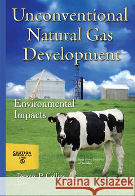 Unconventional Natural Gas Development: Environmental Impacts Jeremy P Collins 9781634821285 Nova Science Publishers Inc - książka