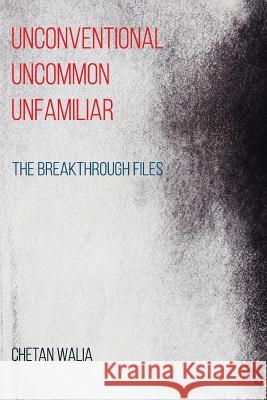 Unconventional Uncommon Unfamiliar: The Breakthrough Files Chetan Walia 9781717486660 Createspace Independent Publishing Platform - książka