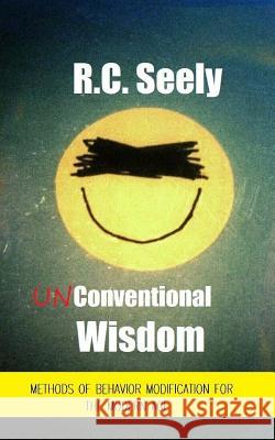 Unconventional Wisdom: Methods of Behavior Modification for the Modern Age R. C. Seely 9781481948180 Createspace - książka