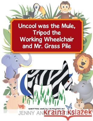 Uncool was the Mule, Tripod the Working Wheelchair and Mr. Grass Pile Cutting, Jenny Anne 9781514441725 Xlibris - książka