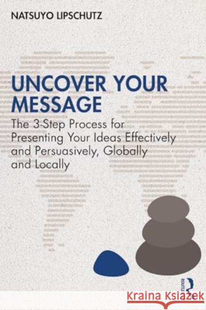 Uncover Your Message: The 3-Step Process for Presenting Your Ideas Effectively and Persuasively, Globally and Locally Natsuyo Lipschutz 9781032596525 Routledge - książka