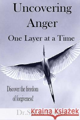 Uncovering Anger One Layer at a Time: Discover the freedom of forgiveness Galvez, Sylvia 9780692564769 Dr. Sylvia Galvez - książka
