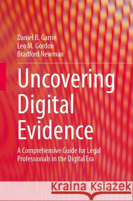 Uncovering Digital Evidence: A Comprehensive Guide for Legal Professionals in the Digital Era Daniel B. Garrie Leo M. Gordon Bradford Newman 9783031681172 Springer - książka