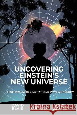 Uncovering Einstein\'s New Universe: From Wallal to Gravitational Wave Astronomy David Blair Ron Burman Paul Davies 9781760802332 University of Western Australia Press - książka