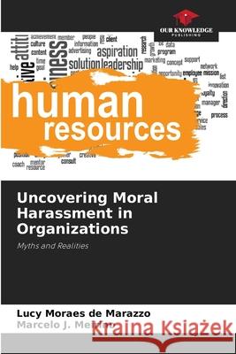 Uncovering Moral Harassment in Organizations Moraes de Marazzo, Lucy, J. Meiriño, Marcelo 9786207838431 Our Knowledge Publishing - książka