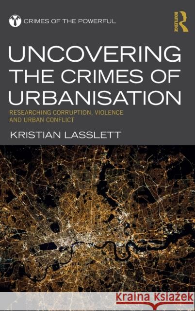 Uncovering the Crimes of Urbanisation: Researching Corruption, Violence and Urban Conflict Kristian Lasslett 9781138120327 Routledge - książka