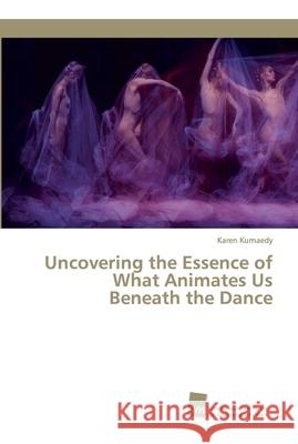 Uncovering the Essence of What Animates Us Beneath the Dance Karen Kurnaedy 9783838153711 Sudwestdeutscher Verlag Fur Hochschulschrifte - książka
