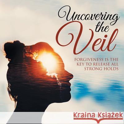 Uncovering the Veil: Forgiveness Is the Key to Release All Strong Holds Simply Blessed 9781532047336 iUniverse - książka