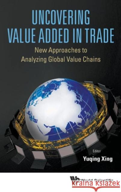 Uncovering Value Added in Trade: New Approaches to Analyzing Global Value Chains Yuqing Xing 9789814656351 World Scientific Publishing Company - książka